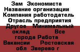 Зам. Экономиста › Название организации ­ Компания-работодатель › Отрасль предприятия ­ Другое › Минимальный оклад ­ 29 000 - Все города Работа » Вакансии   . Ростовская обл.,Зверево г.